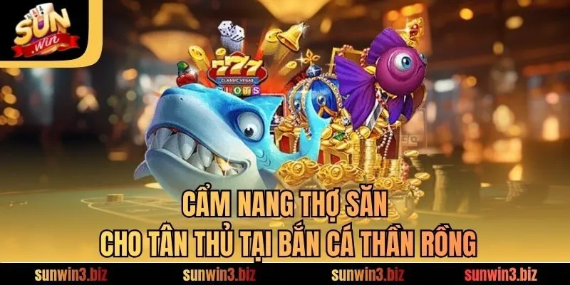 Cẩm nang thợ săn cho tân thủ tại bắn cá thần rồng