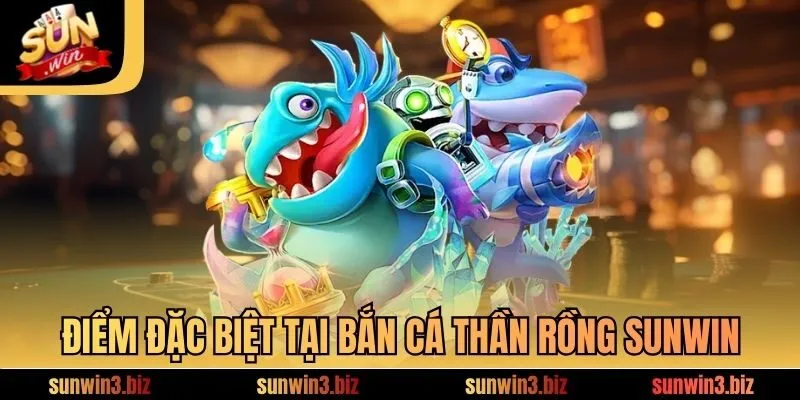 Điểm đặc biệt tại bắn cá thần rồng SUNWIN