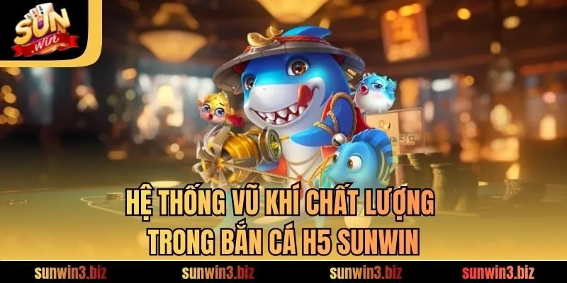 Hệ thống vũ khí chất lượng trong bắn cá H5 SUNWIN